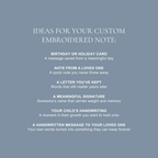 ideas for your custom embroidered note: birthday or holiday card, note from a loved one, a letter you've kept, a meaningful signature, your child's handwriting, a handwritten message to your loved one. 